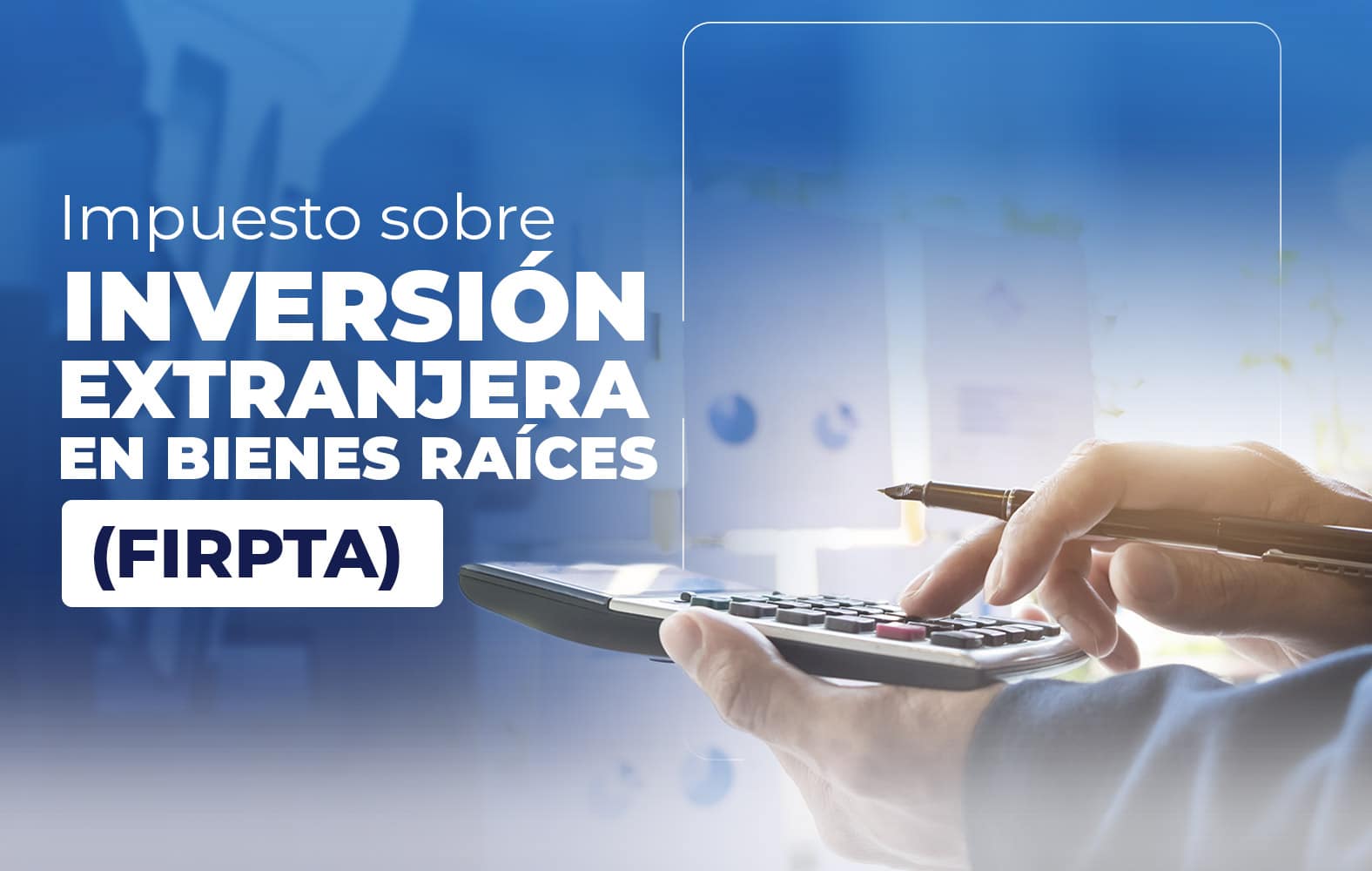 ¿Sabes qué es la Ley de Impuestos sobre Inversión Extranjera en Bienes Raíces -Foreign Investment in Real Property Tax Act (FIRPTA)?